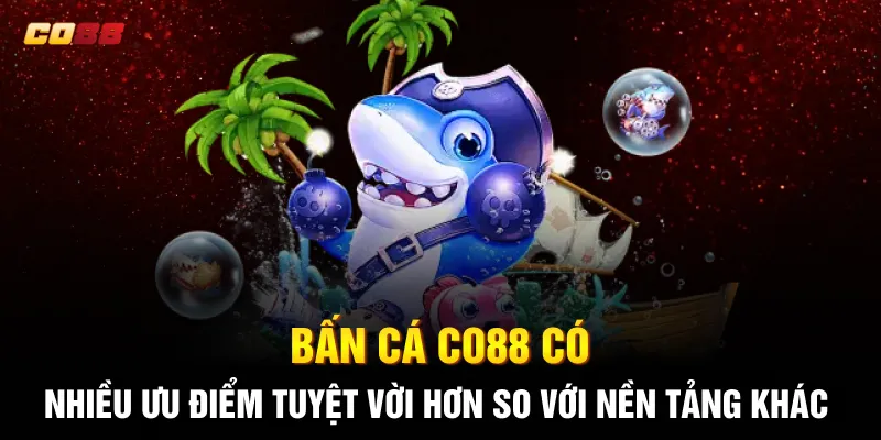Bấn cá CO88 có nhiều ưu điểm tuyệt vời hơn so với nền tảng khác Bấn cá CO88 có nhiều ưu điểm tuyệt vời hơn so với nền tảng khác