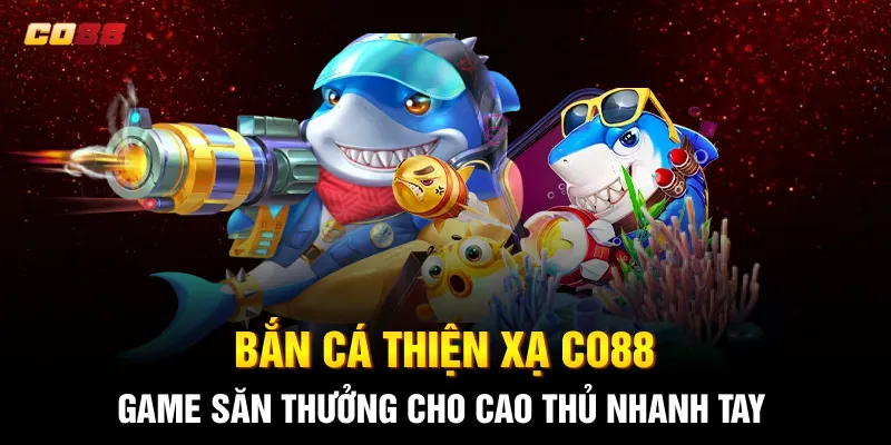 Bắn Cá Thiện Xạ CO88: Game Săn Thưởng Cho Cao Thủ Nhanh Tay