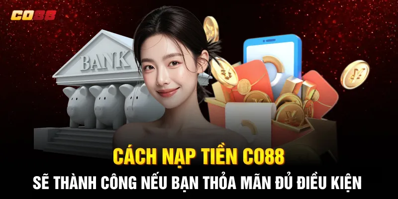 Cách nạp tiền CO88 sẽ thành công nếu bạn thỏa mãn đủ điều kiện Cách nạp tiền CO88 sẽ thành công nếu bạn thỏa mãn đủ điều kiện