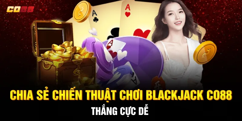 Chia sẻ chiến thuật chơi Blackjack CO88 thắng cực dễ