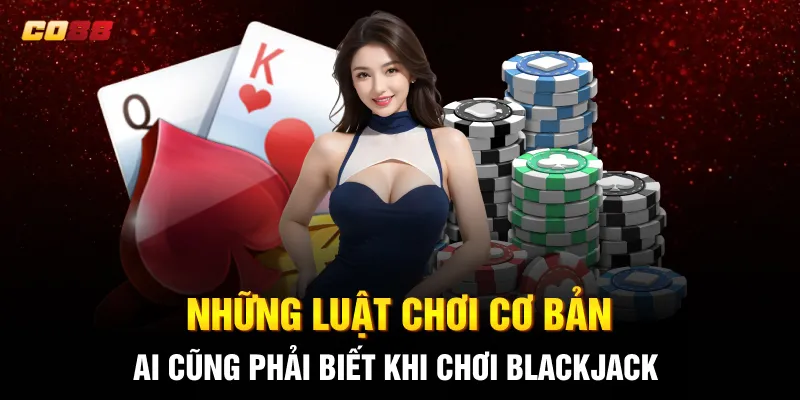 Những luật chơi cơ bản ai cũng phải biết khi chơi Blackjack